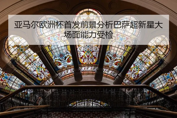 亚马尔欧洲杯首发前景分析巴萨超新星大场面能力受检