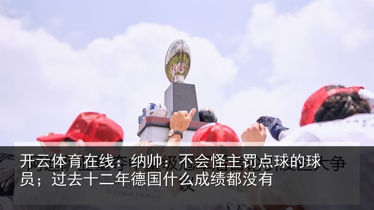 开云体育在线:纳帅相关情况球员相关情况么成绩都没有