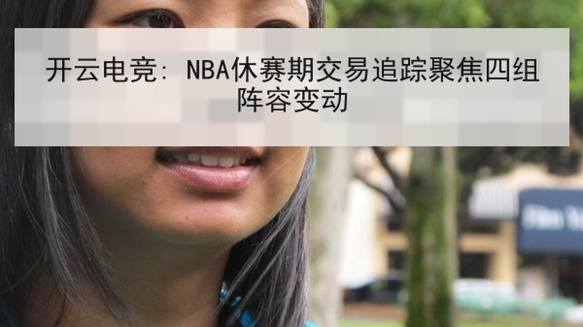开云电竞: NBA休赛期交易追踪聚焦四组阵容变动 开云电竞: NBA休赛期交易追踪聚焦四组阵容变动