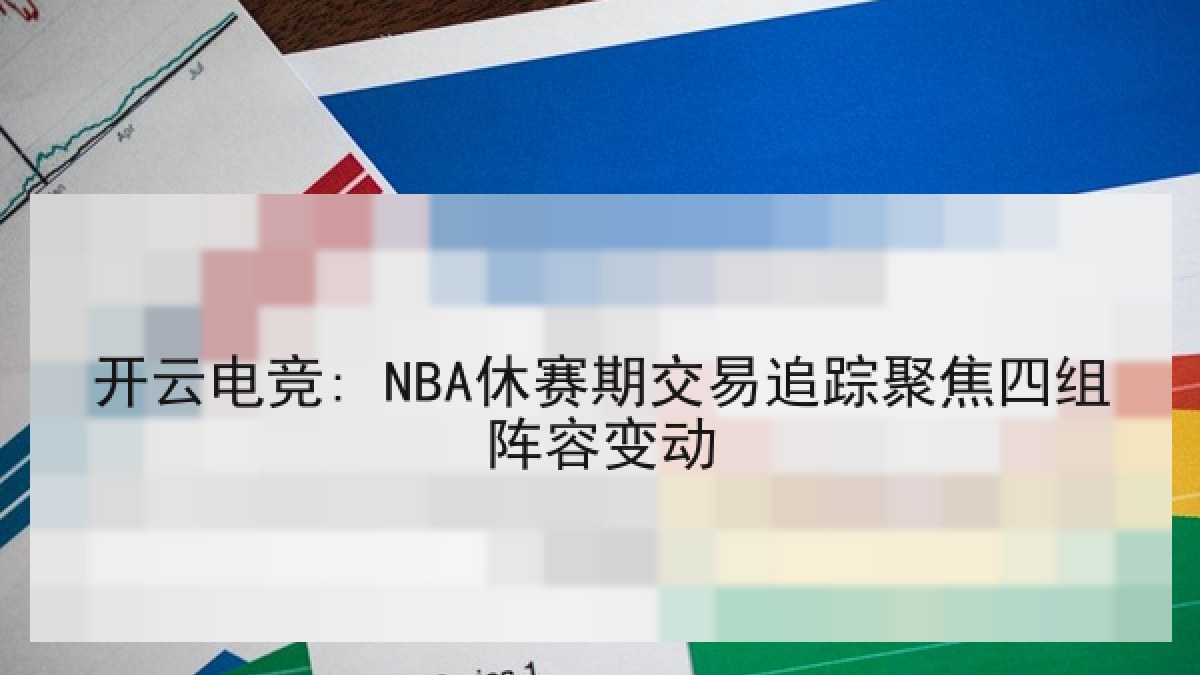 开云电竞: NBA休赛期交易追踪聚焦四组阵容变动 开云电竞: NBA休赛期交易追踪聚焦四组阵容变动