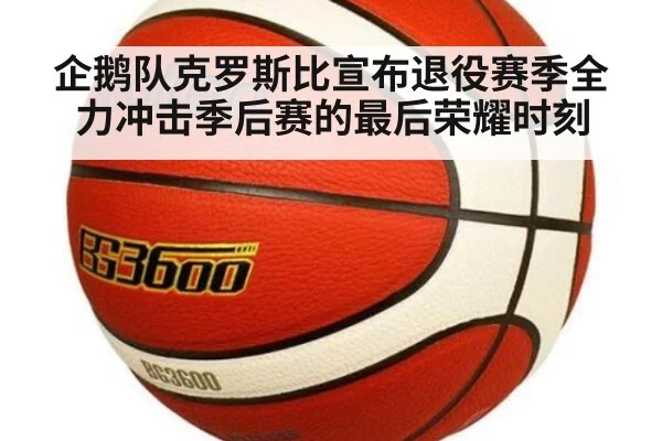 企鹅队克罗斯比宣布退役赛季全力冲击季后赛的最后荣耀时刻