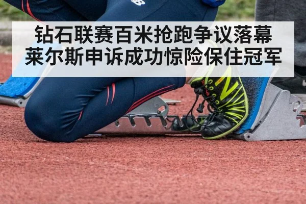 钻石联赛百米抢跑争议落幕 莱尔斯申诉成功惊险保住冠军