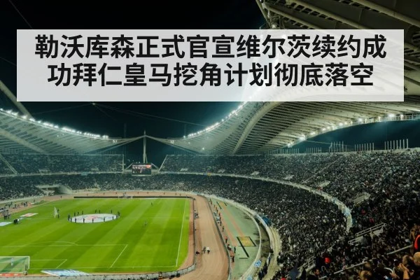 勒沃库森正式官宣维尔茨续约成功拜仁皇马挖角计划彻底落空