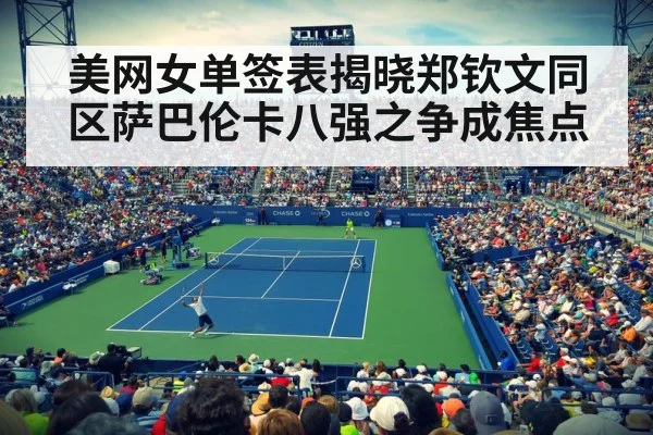 美网女单签表揭晓郑钦文同区萨巴伦卡八强之争成焦点