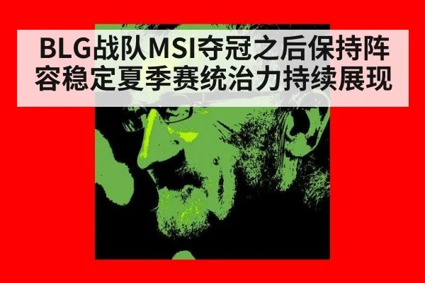 BLG战队MSI夺冠之后保持阵容稳定夏季赛统治力持续展现