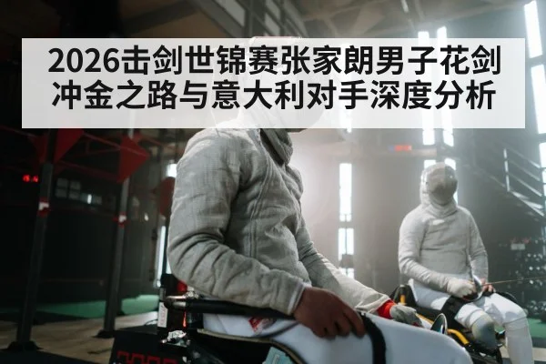 2026击剑世锦赛张家朗男子花剑冲金之路与意大利对手深度分析